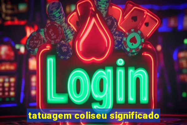 tatuagem coliseu significado