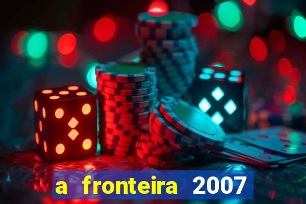 a fronteira 2007 filme completo dublado