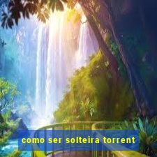 como ser solteira torrent