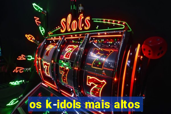 os k-idols mais altos