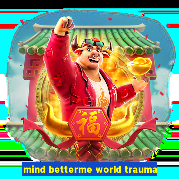 mind betterme world trauma