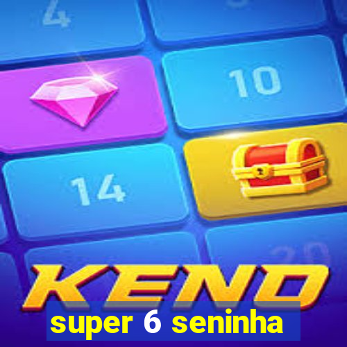 super 6 seninha