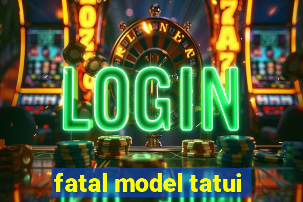 fatal model tatui