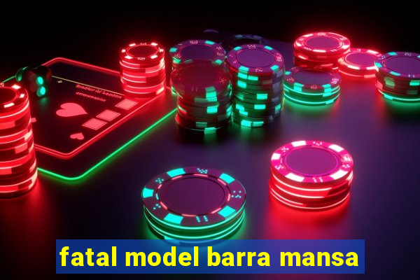 fatal model barra mansa