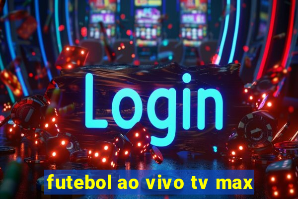 futebol ao vivo tv max