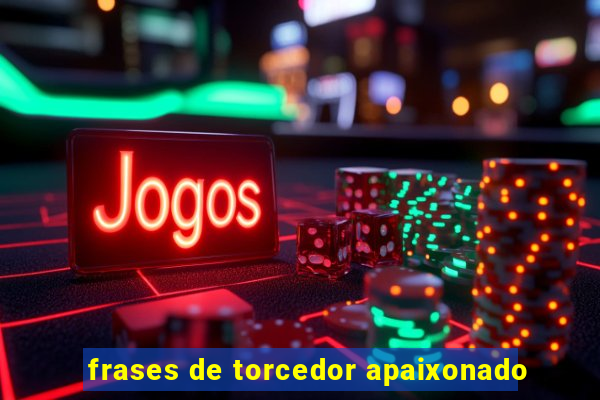 frases de torcedor apaixonado