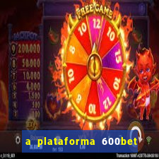 a plataforma 600bet é confiável