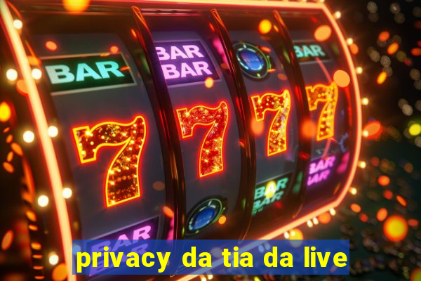 privacy da tia da live