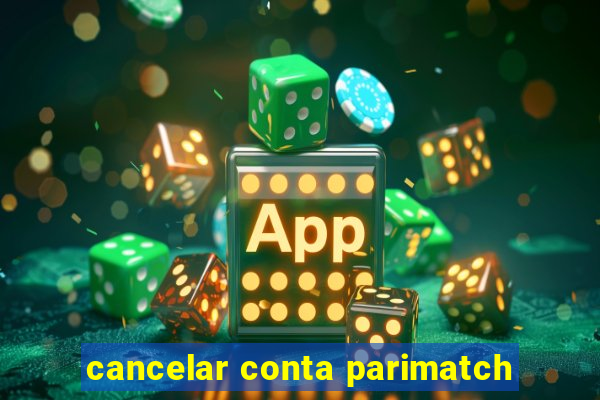 cancelar conta parimatch