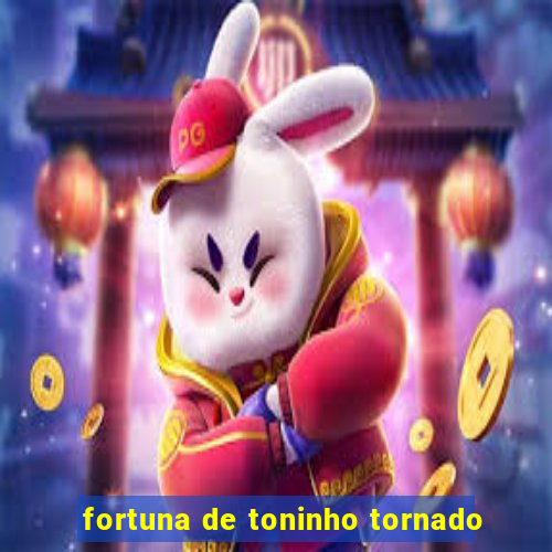 fortuna de toninho tornado