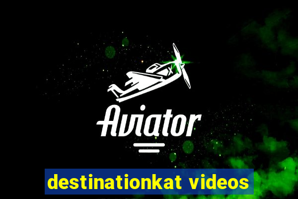 destinationkat videos