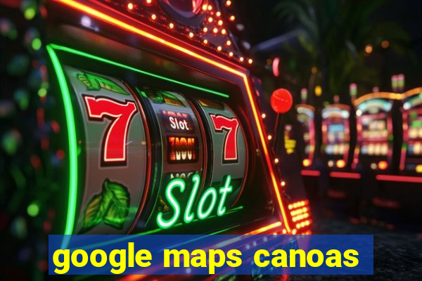 google maps canoas