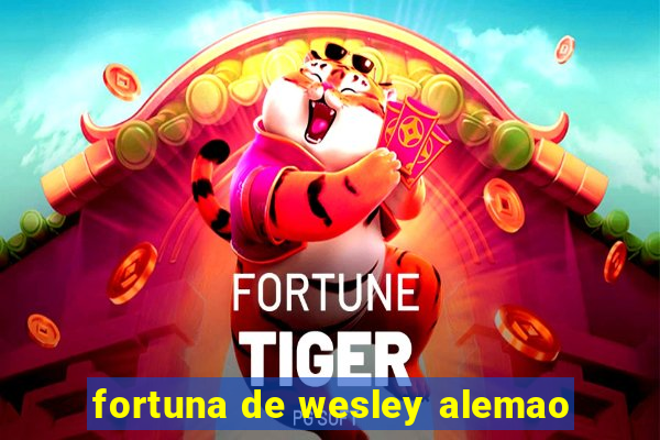 fortuna de wesley alemao