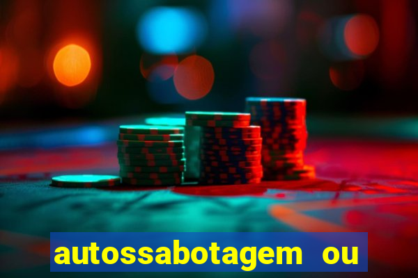 autossabotagem ou auto sabotagem