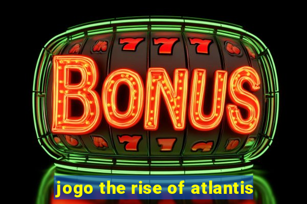 jogo the rise of atlantis