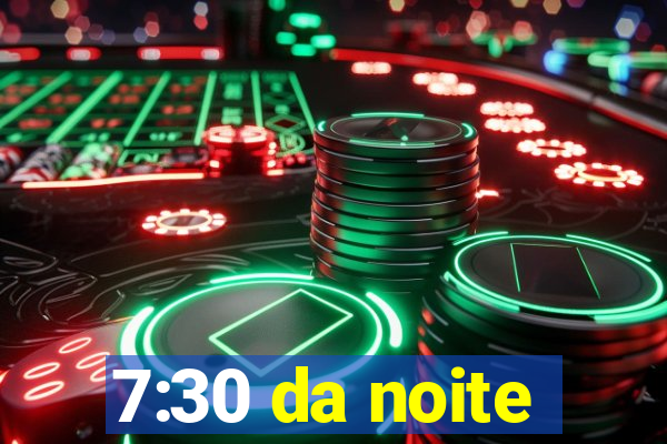 7:30 da noite