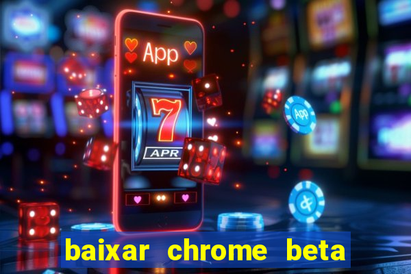 baixar chrome beta para pc