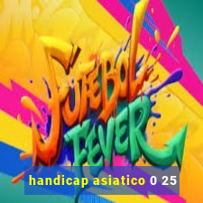 handicap asiatico 0 25