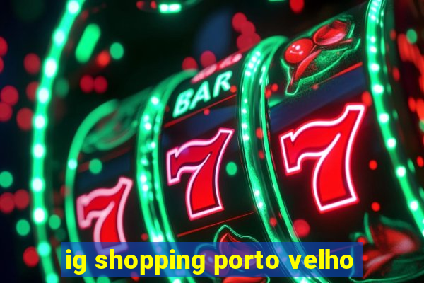 ig shopping porto velho