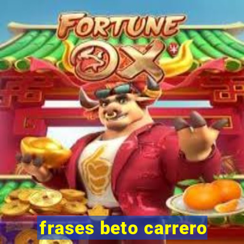 frases beto carrero