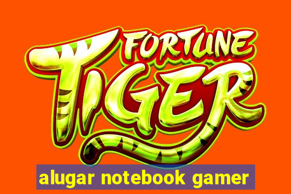 alugar notebook gamer