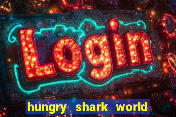 hungry shark world dinheiro infinito ios